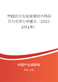 中國真空包裝醬豬蹄市場研究與前景分析報告（2025-2031年）