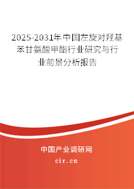 2025-2031年中國左旋對羥基苯甘氨酸甲酯行業(yè)研究與行業(yè)前景分析報告