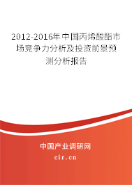 2012-2016年中國丙烯酸酯市場競爭力分析及投資前景預測分析報告