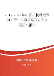 2012-2017年中國核桃種植深加工行業(yè)投資策略及未來發(fā)展研究報告