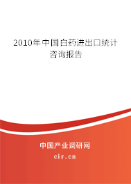 2010年中國白藥進(jìn)出口統(tǒng)計(jì)咨詢報(bào)告