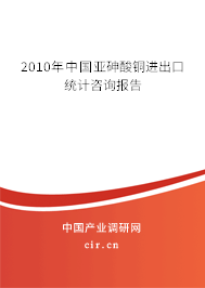 2010年中國亞砷酸銅進出口統(tǒng)計咨詢報告