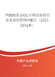 中國(guó)陶瓷BASE市場(chǎng)調(diào)查研究及發(fā)展前景預(yù)測(cè)報(bào)告（2025-2031年）
