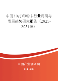 中國3D打印粉末行業(yè)調(diào)研與發(fā)展趨勢研究報告（2025-2031年）