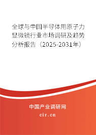 全球與中國半導(dǎo)體用原子力顯微鏡行業(yè)市場調(diào)研及趨勢分析報(bào)告（2025-2031年）