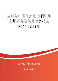 全球與中國茶多酚棕櫚酸酯市場研究及前景趨勢報告（2025-2031年）