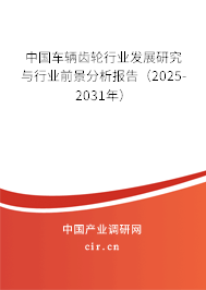 中國車輛齒輪行業(yè)發(fā)展研究與行業(yè)前景分析報告（2025-2031年）