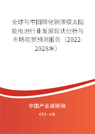 全球與中國(guó)碲化鎘薄膜太陽(yáng)能電池行業(yè)發(fā)展現(xiàn)狀分析與市場(chǎng)前景預(yù)測(cè)報(bào)告（2022-2028年）