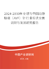2024-2030年全球與中國動靜脈瘺（AVF）針行業(yè)現(xiàn)狀全面調研與發(fā)展趨勢報告
