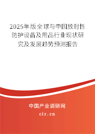 2025年版全球與中國放射性防護設備及用品行業(yè)現狀研究及發(fā)展趨勢預測報告