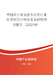 中國(guó)風(fēng)力發(fā)電技術(shù)應(yīng)用行業(yè)現(xiàn)狀研究分析及發(fā)展趨勢(shì)預(yù)測(cè)報(bào)告（2025年）
