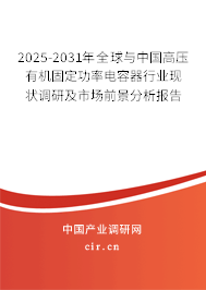 2025-2031年全球與中國高壓有機固定功率電容器行業(yè)現(xiàn)狀調(diào)研及市場前景分析報告