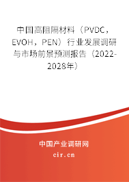 中國高阻隔材料（PVDC，EVOH，PEN）行業(yè)發(fā)展調(diào)研與市場前景預(yù)測報(bào)告（2022-2028年）