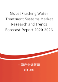 Global Fracking Water Treatment Systems Market Research and Trends Forecast Report 2020-2026