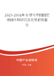 2025-2031年全球與中國固定球閥市場研究及前景趨勢報告