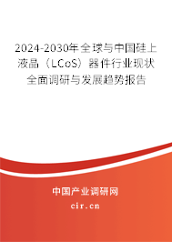 2024-2030年全球與中國硅上液晶（LCoS）器件行業(yè)現(xiàn)狀全面調(diào)研與發(fā)展趨勢報告