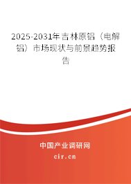 2025-2031年吉林原鋁（電解鋁）市場現(xiàn)狀與前景趨勢報告