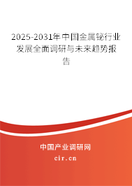 2025-2031年中國金屬鉍行業(yè)發(fā)展全面調(diào)研與未來趨勢報告
