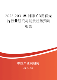 2025-2031年中國LCD用偏光片行業(yè)研究與前景趨勢預(yù)測報(bào)告