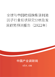 全球與中國粒細胞集落刺激因子行業(yè)現(xiàn)狀研究分析及發(fā)展趨勢預測報告（2022年）