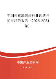 中國(guó)鄰氟苯硫酚行業(yè)現(xiàn)狀與前景趨勢(shì)報(bào)告（2025-2031年）