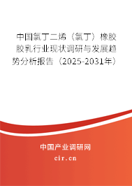 中國氯丁二烯（氯丁）橡膠膠乳行業(yè)現(xiàn)狀調(diào)研與發(fā)展趨勢分析報告（2025-2031年）
