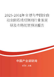 2025-2031年全球與中國全自動金剛石線切割機行業(yè)發(fā)展研及市場前景預測報告