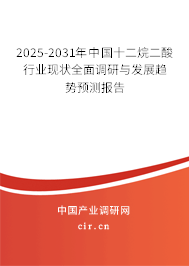 2025-2031年中國十二烷二酸行業(yè)現(xiàn)狀全面調(diào)研與發(fā)展趨勢預(yù)測報(bào)告