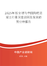 2025年版全球與中國陶粒混凝土行業(yè)深度調(diào)研及發(fā)展趨勢分析報告