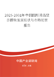 2025-2031年中國圖形液晶顯示模塊發(fā)展現狀與市場前景報告