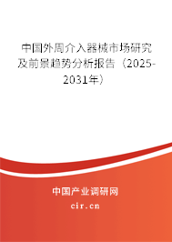 中國(guó)外周介入器械市場(chǎng)研究及前景趨勢(shì)分析報(bào)告（2025-2031年）
