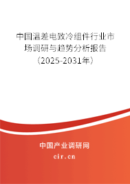 中國溫差電致冷組件行業(yè)市場調(diào)研與趨勢分析報告（2025-2031年）