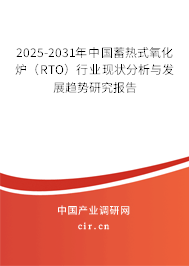 2025-2031年中國蓄熱式氧化爐（RTO）行業(yè)現(xiàn)狀分析與發(fā)展趨勢研究報(bào)告