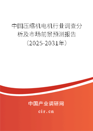 中國壓縮機電機行業(yè)調(diào)查分析及市場前景預測報告（2025-2031年）