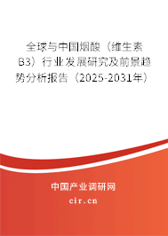 全球與中國煙酸（維生素B3）行業(yè)發(fā)展研究及前景趨勢分析報告（2025-2031年）