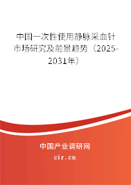 中國一次性使用靜脈采血針市場研究及前景趨勢(shì)（2025-2031年）