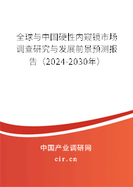 全球與中國硬性內(nèi)窺鏡市場調(diào)查研究與發(fā)展前景預(yù)測報告（2024-2030年）
