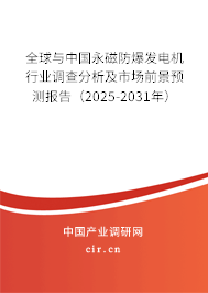 全球與中國永磁防爆發(fā)電機(jī)行業(yè)調(diào)查分析及市場前景預(yù)測報(bào)告（2025-2031年）