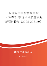 全球與中國脂肪酸甲酯（FAME）市場研究及前景趨勢預(yù)測報告（2025-2031年）
