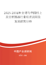 2025-2031年全球與中國柱上真空斷路器行業(yè)現(xiàn)狀調(diào)研及發(fā)展趨勢分析