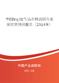 中國lng加氣站市場調研與發(fā)展前景預測報告（2014年）