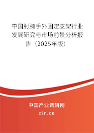 中國(guó)肘腕手外固定支架行業(yè)發(fā)展研究與市場(chǎng)前景分析報(bào)告（2025年版）