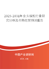 2025-2031年金頭蜈蚣行業(yè)研究分析及市場(chǎng)前景預(yù)測(cè)報(bào)告