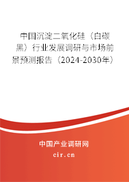 中國沉淀二氧化硅（白碳黑）行業(yè)發(fā)展調(diào)研與市場前景預測報告（2024-2030年）