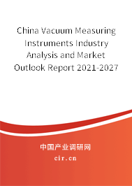 China Vacuum Measuring Instruments Industry Analysis and Market Outlook Report 2021-2027