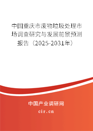 中國(guó)重慶市廢物垃圾處理市場(chǎng)調(diào)查研究與發(fā)展前景預(yù)測(cè)報(bào)告（2025-2031年）