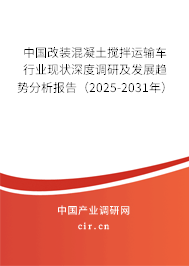 中國改裝混凝土攪拌運輸車行業(yè)現(xiàn)狀深度調(diào)研及發(fā)展趨勢分析報告（2025-2031年）