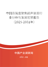 中國(guó)高強(qiáng)度聚焦超聲裝置行業(yè)分析與發(fā)展前景報(bào)告（2025-2031年）