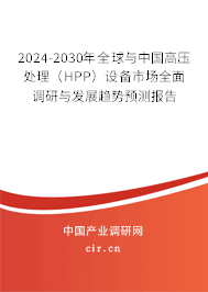 2024-2030年全球與中國高壓處理（HPP）設(shè)備市場全面調(diào)研與發(fā)展趨勢預(yù)測報告