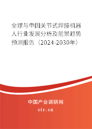 全球與中國關(guān)節(jié)式焊接機器人行業(yè)發(fā)展分析及前景趨勢預(yù)測報告（2024-2030年）